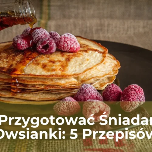 Jak przygotować śniadanie z owsianki 5 przepisów